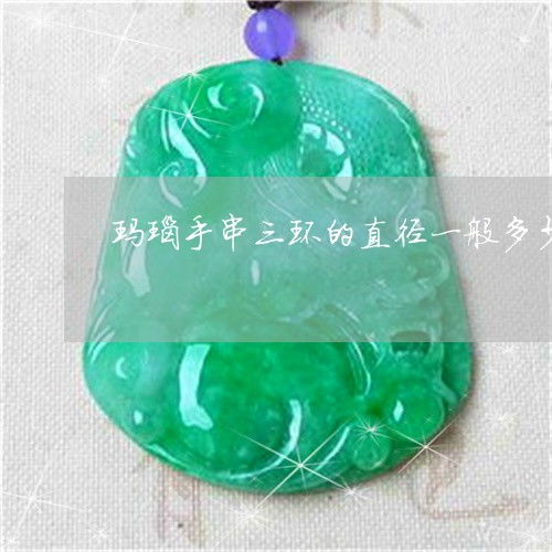 让人不解玛瑙手串三环的直径一般多少三颗玛瑙手链什么寓意本月推荐今日更新2023已更新翡玉专栏