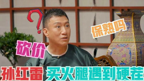 孙红雷买火腿碰到硬茬,砍价不成反问保熟吗简直是华强附体