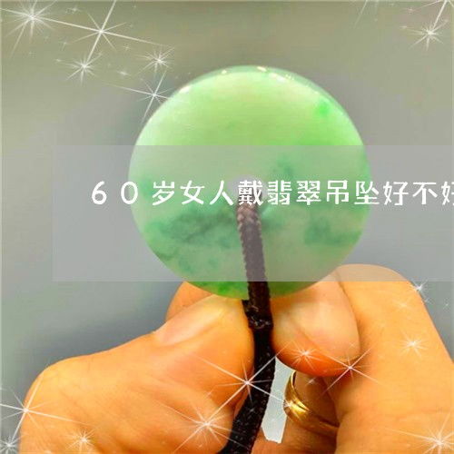 60岁女人戴翡翠吊坠好不好60岁女士戴什么项链吊坠